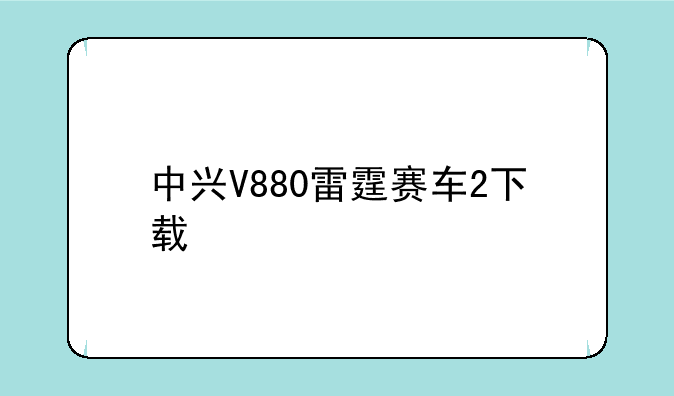 中兴V880雷霆赛车2下载