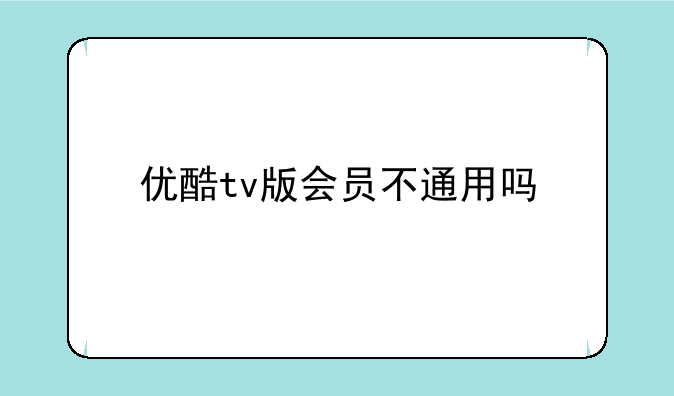 优酷tv版会员不通用吗
