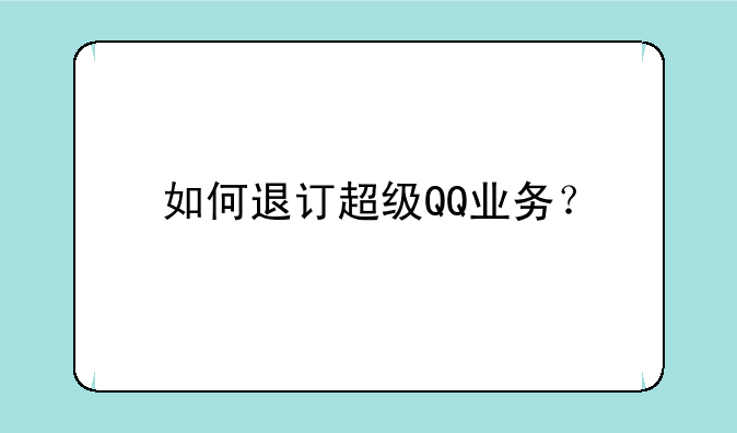 如何退订超级QQ业务？