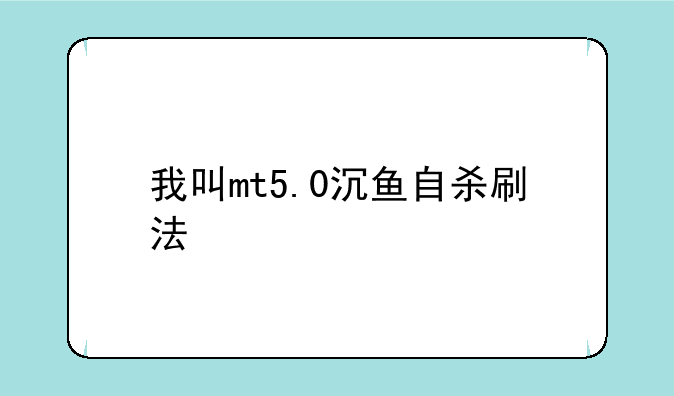 我叫mt5.0沉鱼自杀刷法