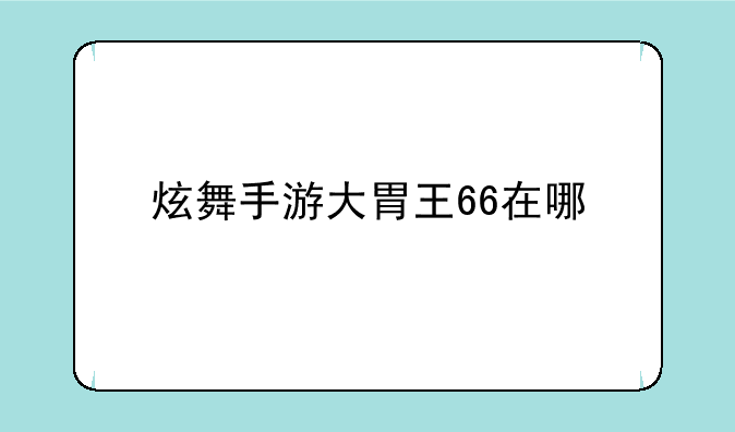 炫舞手游大胃王66在哪