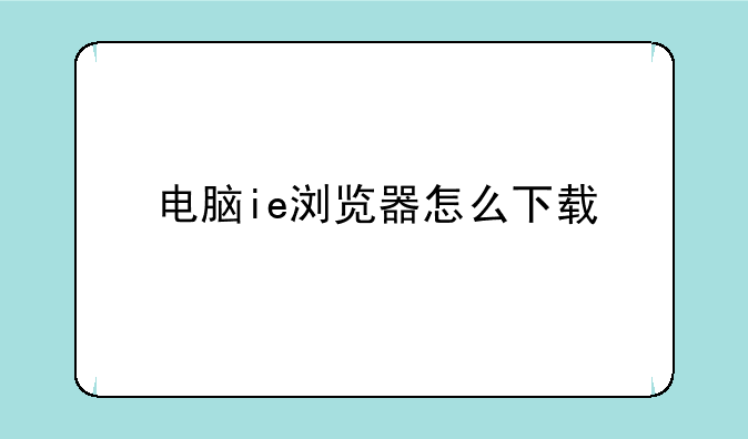电脑ie浏览器怎么下载