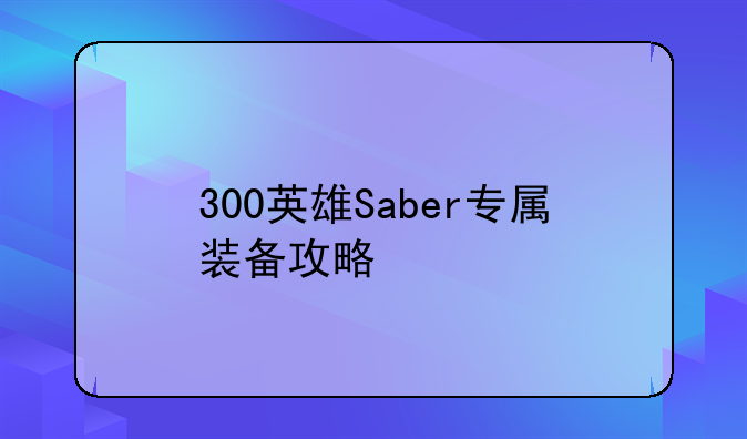 300英雄Saber专属装备攻略