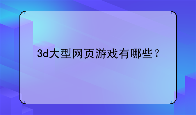 3d大型网页游戏有哪些？