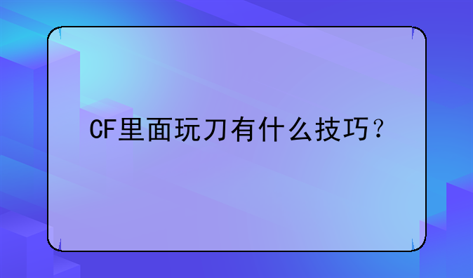 CF里面玩刀有什么技巧？