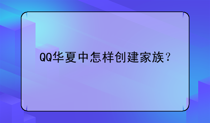 QQ华夏中怎样创建家族？