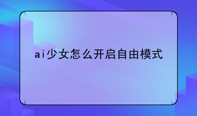 ai少女怎么开启自由模式