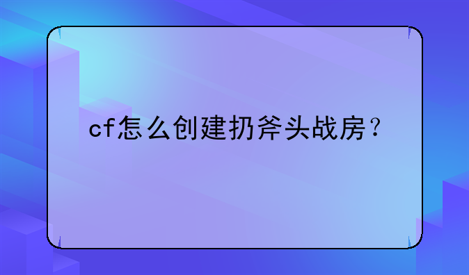 cf怎么创建扔斧头战房？