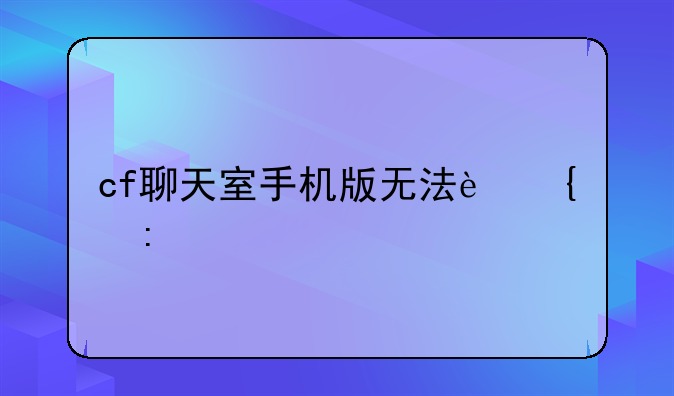 cf聊天室手机版无法连接
