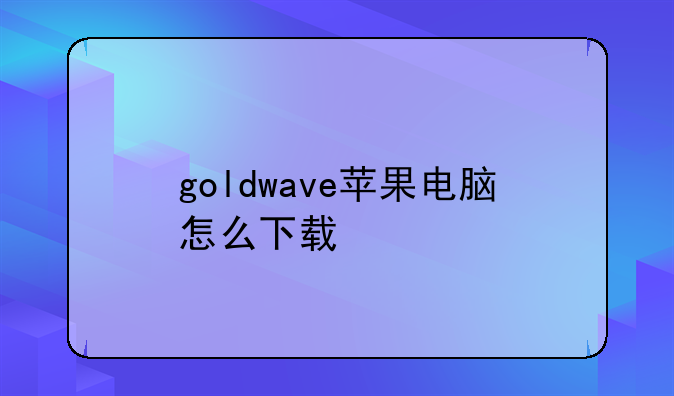goldwave苹果电脑怎么下载