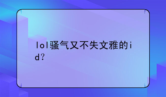 lol骚气又不失文雅的id？
