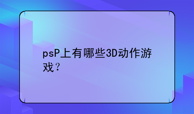 psP上有哪些3D动作游戏？