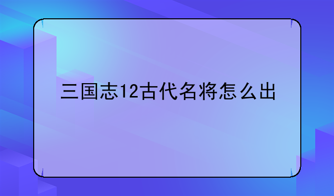 三国志12古代名将怎么出