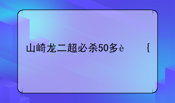 山崎龙二超必杀50多连击
