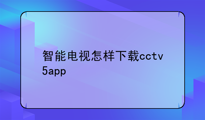 智能电视怎样下载cctv5app