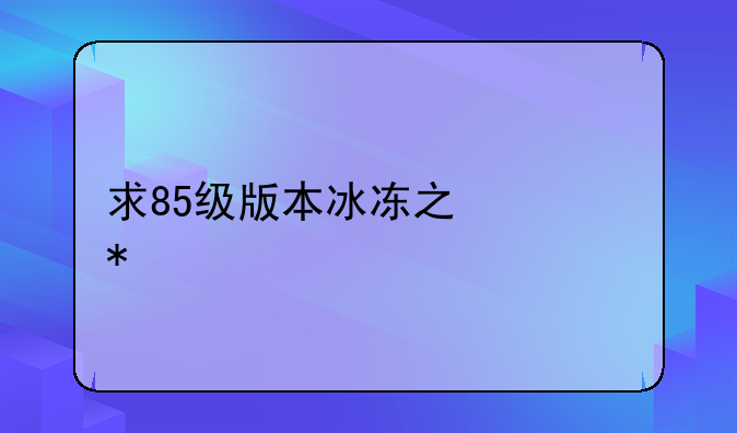 求85级版本冰冻之心加点