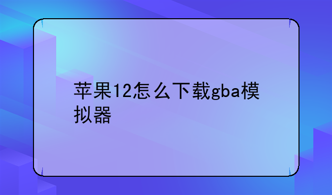 苹果12怎么下载gba模拟器