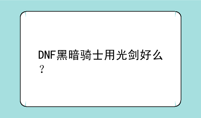 DNF黑暗骑士用光剑好么？