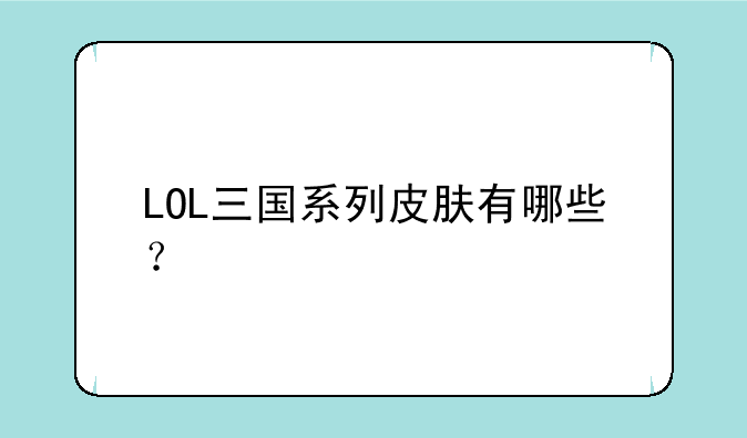 LOL三国系列皮肤有哪些？