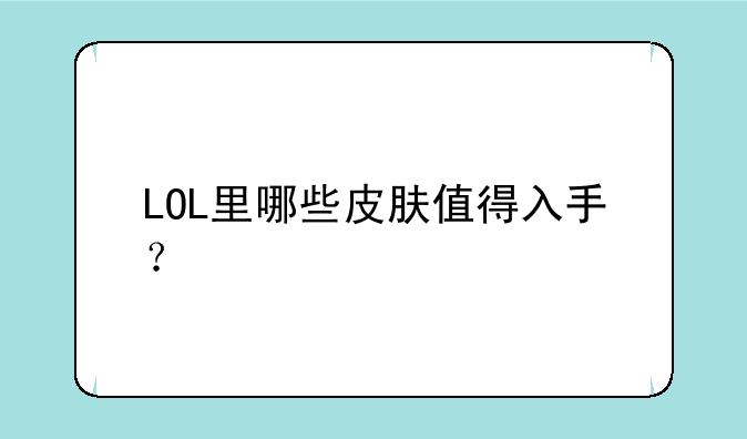 LOL里哪些皮肤值得入手？