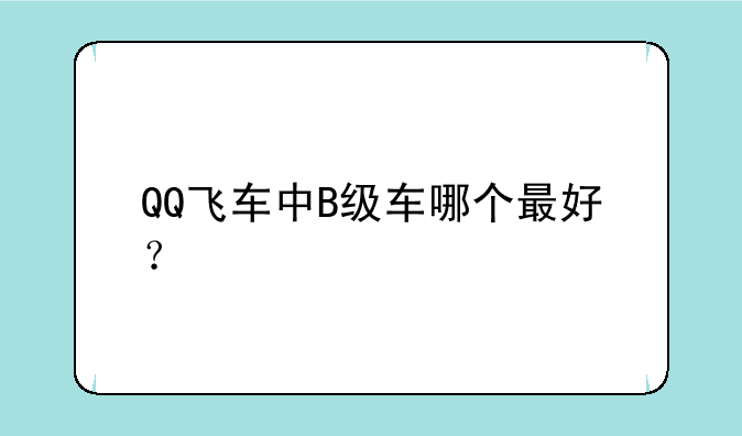 QQ飞车中B级车哪个最好？