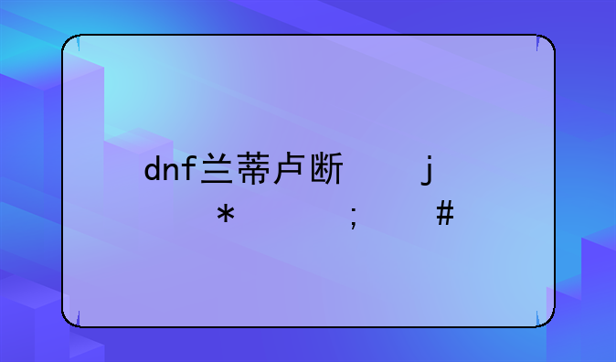 dnf兰蒂卢斯的鹰犬怎么打