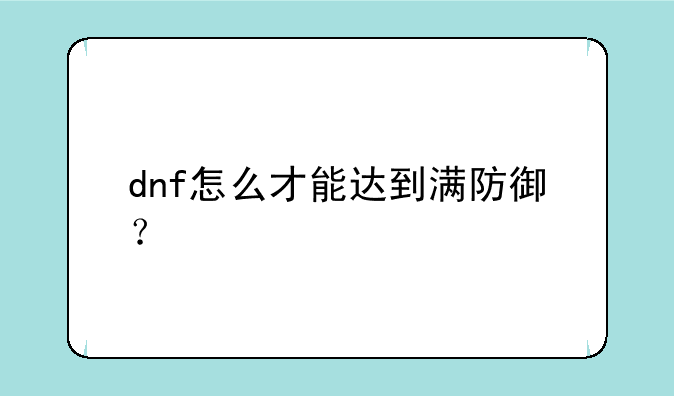 dnf怎么才能达到满防御？