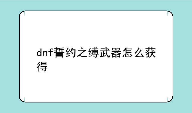 dnf誓约之缚武器怎么获得