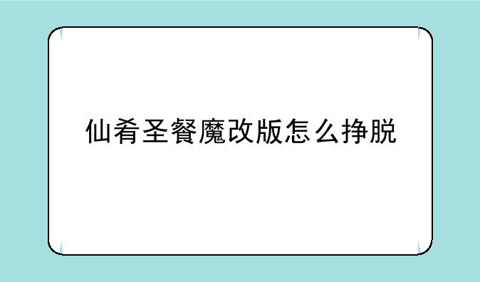 仙肴圣餐魔改版怎么挣脱