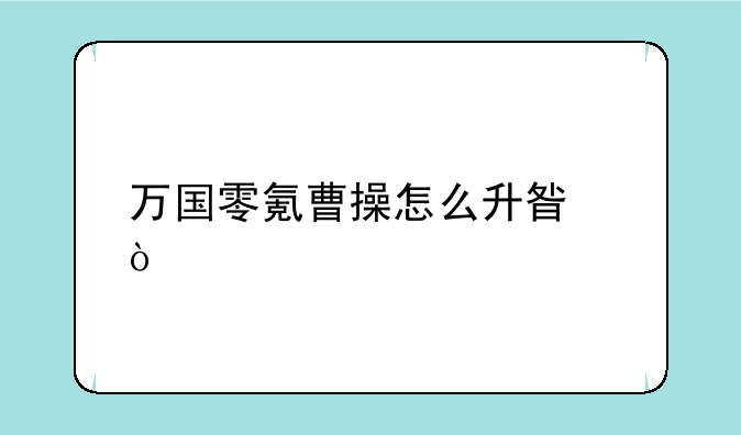 万国零氪曹操怎么升星？
