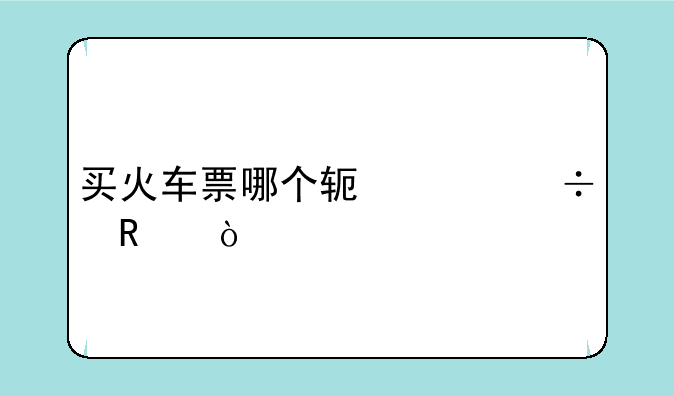买火车票哪个软件好用？