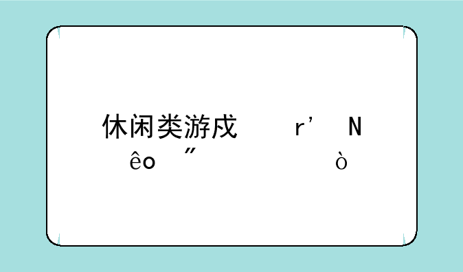 休闲类游戏有哪些分类？