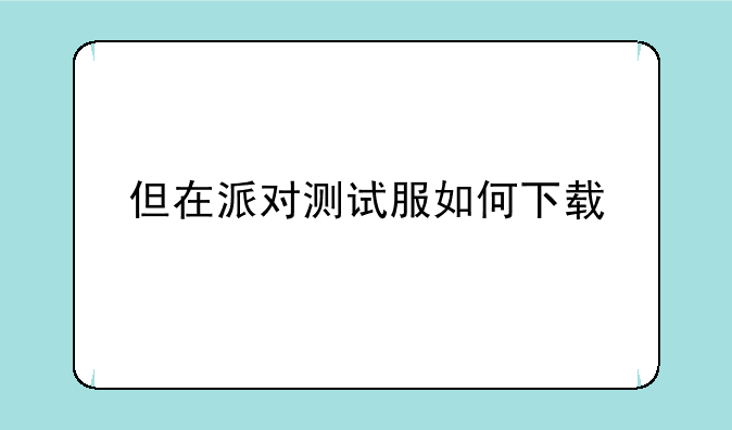 但在派对测试服如何下载