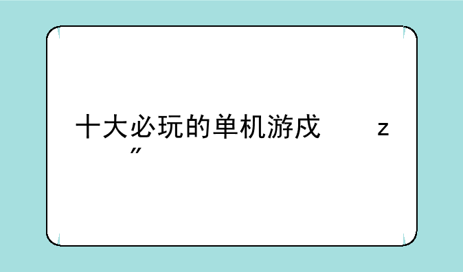 十大必玩的单机游戏枪战