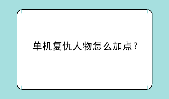单机复仇人物怎么加点？