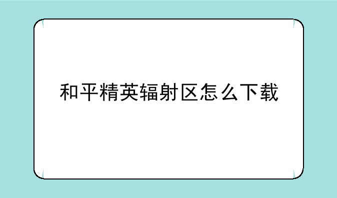 和平精英辐射区怎么下载