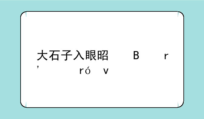 大石子入眼是否有害眼睛