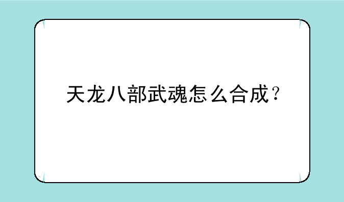 天龙八部武魂怎么合成？