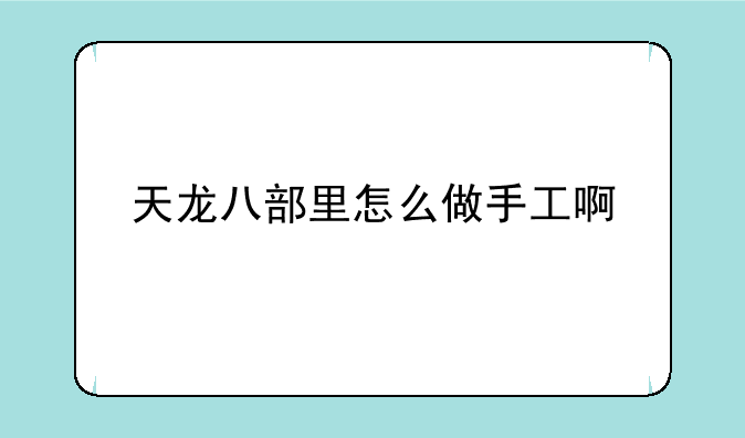 天龙八部里怎么做手工啊