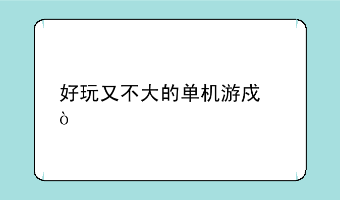 好玩又不大的单机游戏？
