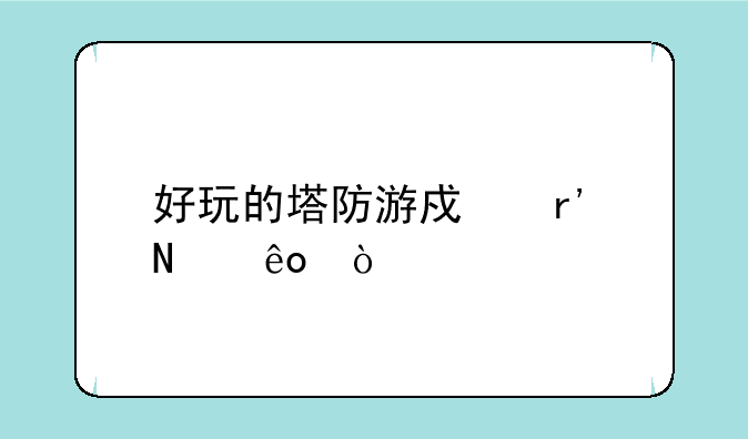 好玩的塔防游戏有哪些？