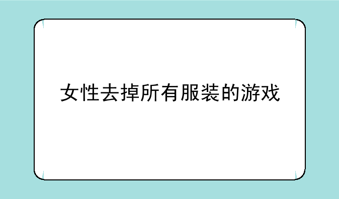 女性去掉所有服装的游戏