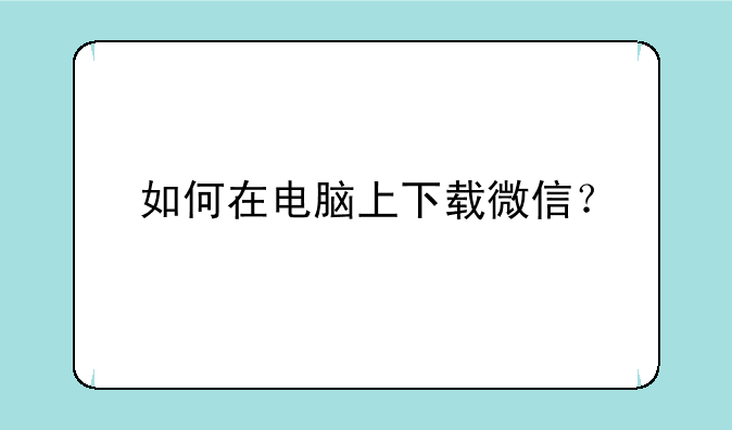 如何在电脑上下载微信？