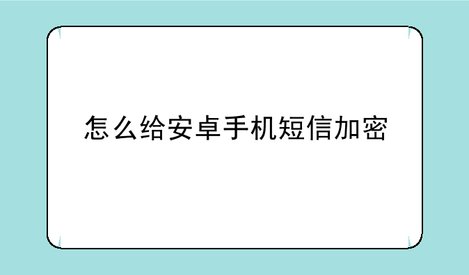 怎么给安卓手机短信加密