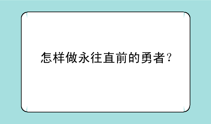 怎样做永往直前的勇者？