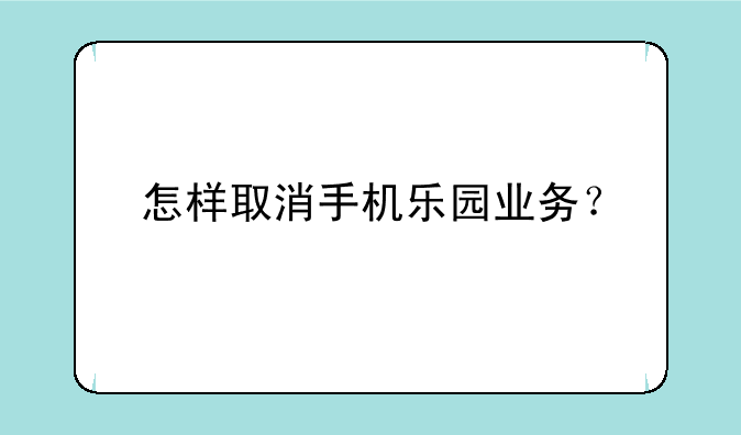 怎样取消手机乐园业务？