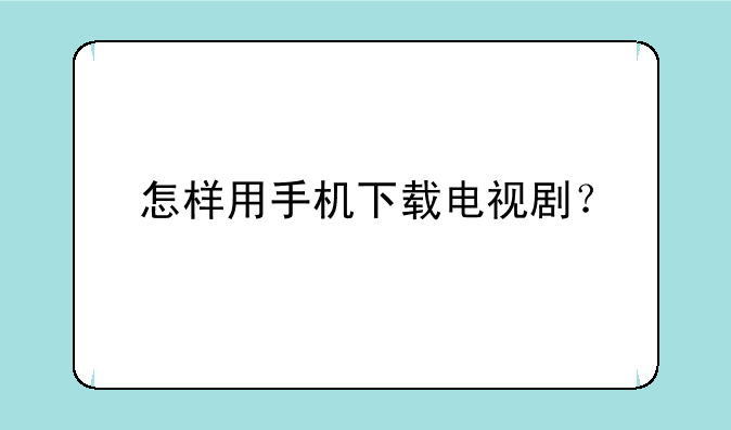 怎样用手机下载电视剧？