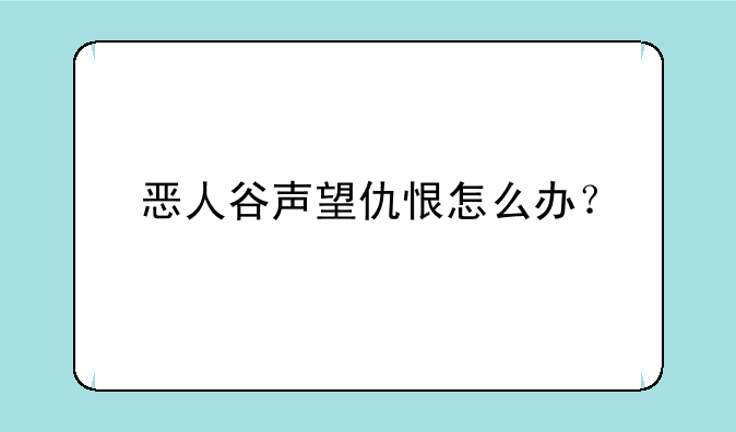 恶人谷声望仇恨怎么办？