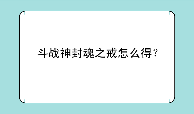 斗战神封魂之戒怎么得？