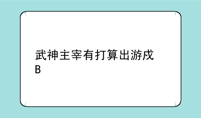 武神主宰有打算出游戏吗